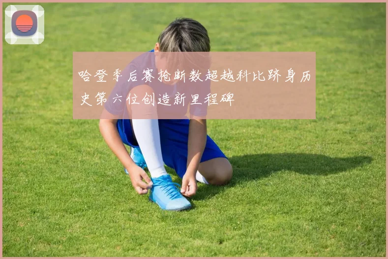 哈登季后赛抢断数超越科比跻身历史第六位创造新里程碑
