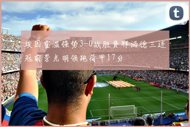 埃因霍温强势3-0战胜费耶诺德三连冠前景光明领跑荷甲17分