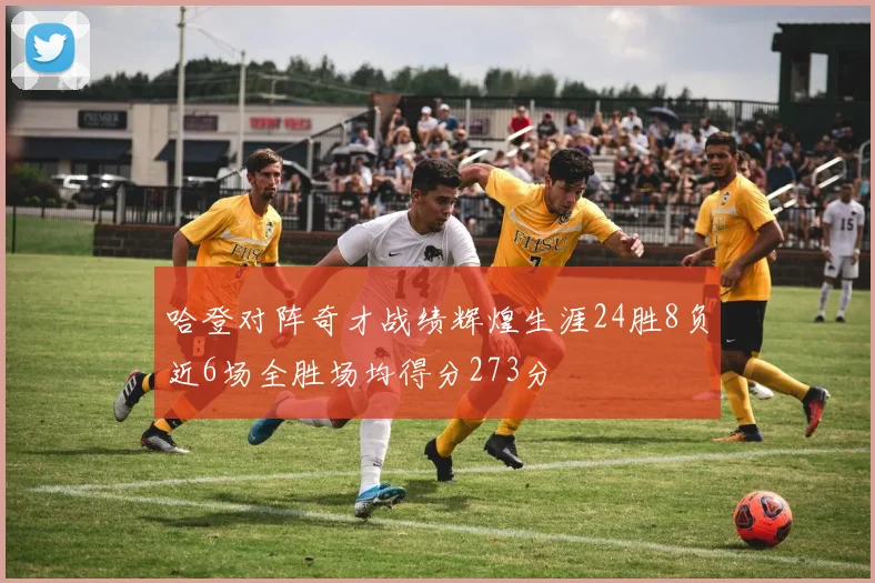 哈登对阵奇才战绩辉煌生涯24胜8负近6场全胜场均得分273分