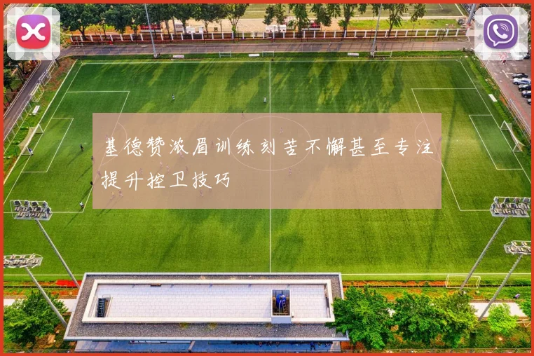 基德赞浓眉训练刻苦不懈甚至专注提升控卫技巧