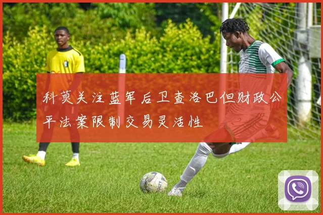 科莫关注蓝军后卫查洛巴但财政公平法案限制交易灵活性