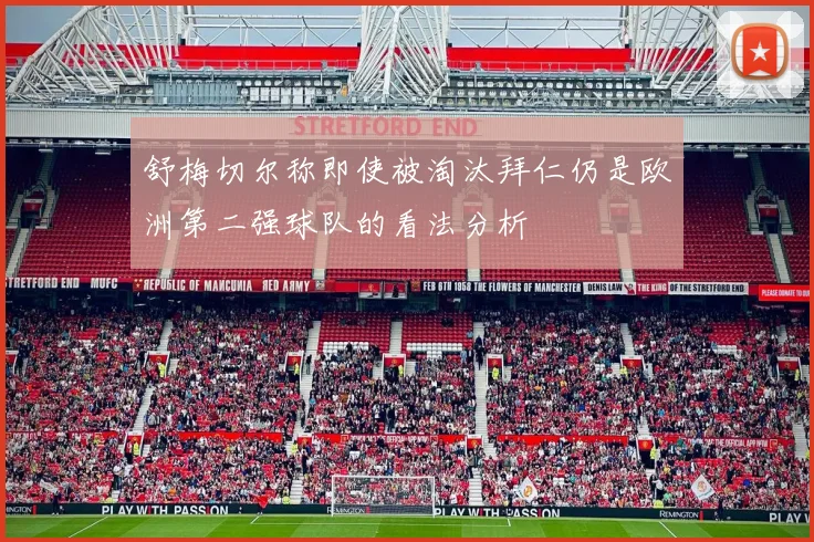 舒梅切尔称即使被淘汰拜仁仍是欧洲第二强球队的看法分析