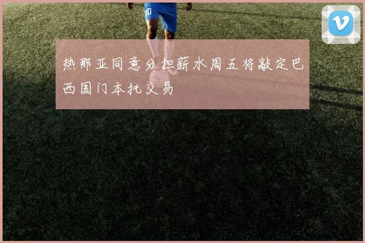 热那亚同意分担薪水周五将敲定巴西国门本托交易